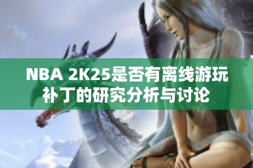 NBA 2K25是否有离线游玩补丁的研究分析与讨论