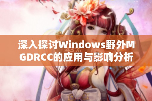 深入探讨Windows野外MGDRCC的应用与影响分析