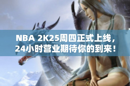 NBA 2K25周四正式上线，24小时营业期待你的到来！