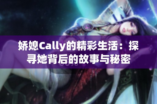 娇媳Cally的精彩生活：探寻她背后的故事与秘密