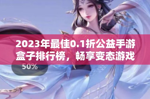 2023年最佳0.1折公益手游盒子排行榜，畅享变态游戏乐趣