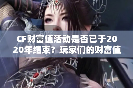 CF财富值活动是否已于2020年结束？玩家们的财富值还有哪些变化？