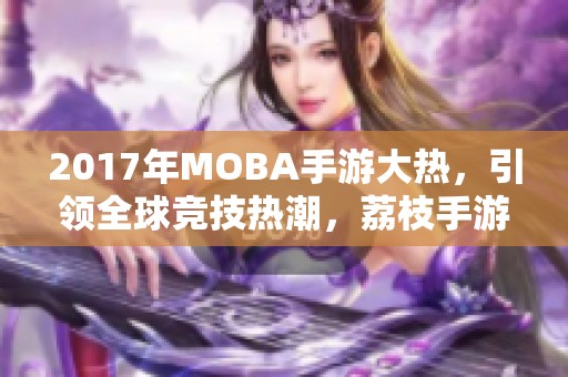 2017年MOBA手游大热，引领全球竞技热潮，荔枝手游网深度解析