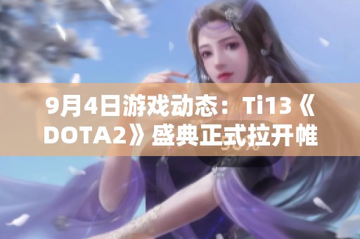 9月4日游戏动态：Ti13《DOTA2》盛典正式拉开帷幕