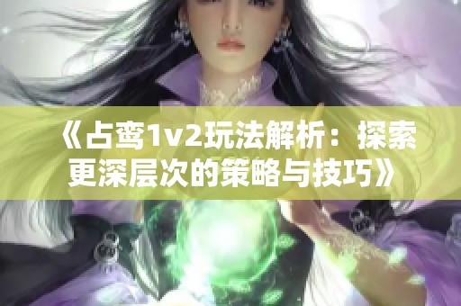 《占鸾1v2玩法解析：探索更深层次的策略与技巧》