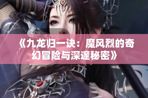 《九龙归一诀：魔风烈的奇幻冒险与深邃秘密》