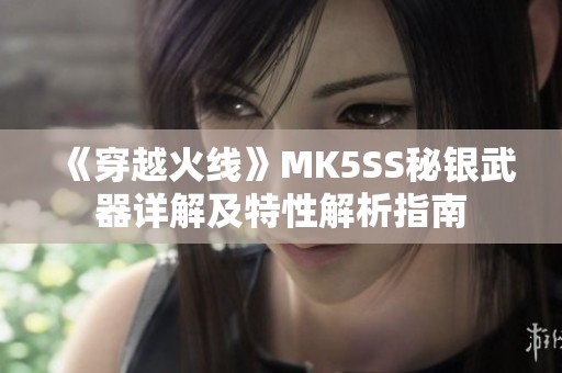 《穿越火线》MK5SS秘银武器详解及特性解析指南