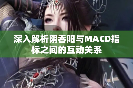 深入解析阴吞阳与MACD指标之间的互动关系