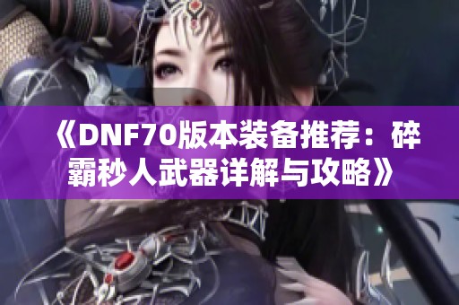 《DNF70版本装备推荐：碎霸秒人武器详解与攻略》