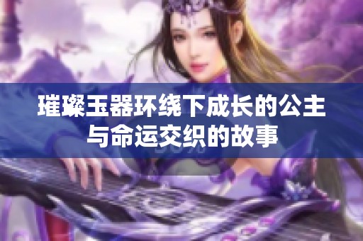 璀璨玉器环绕下成长的公主与命运交织的故事