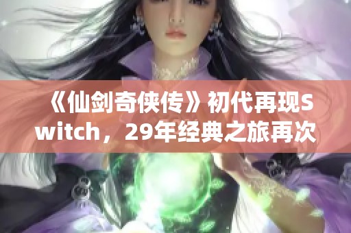 《仙剑奇侠传》初代再现Switch，29年经典之旅再次启航