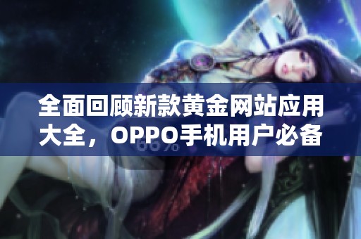 全面回顾新款黄金网站应用大全，OPPO手机用户必备推荐