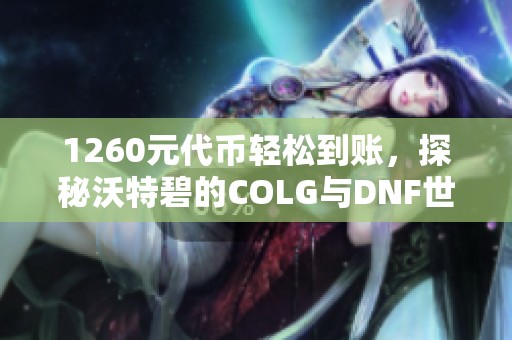 1260元代币轻松到账，探秘沃特碧的COLG与DNF世界！