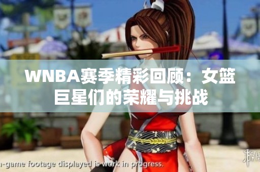 WNBA赛季精彩回顾：女篮巨星们的荣耀与挑战