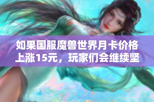 如果国服魔兽世界月卡价格上涨15元，玩家们会继续坚持游戏吗