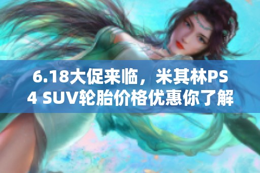 6.18大促来临，米其林PS4 SUV轮胎价格优惠你了解了吗？