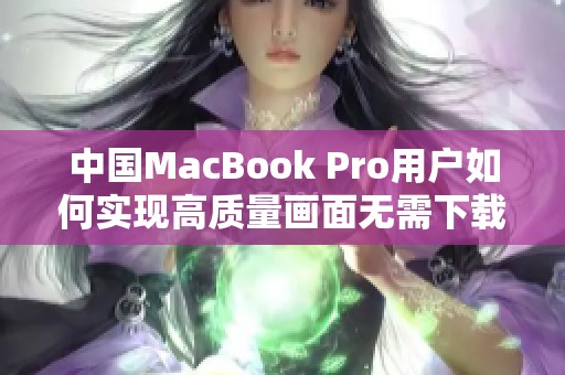 中国MacBook Pro用户如何实现高质量画面无需下载设置