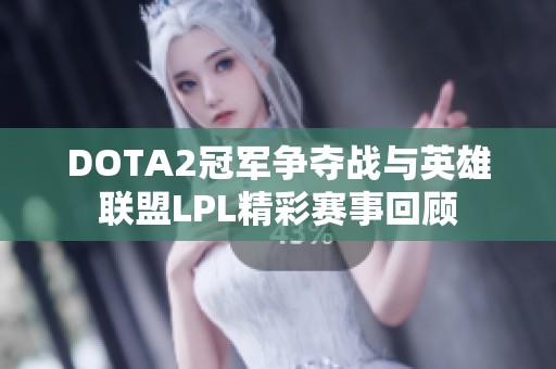 DOTA2冠军争夺战与英雄联盟LPL精彩赛事回顾