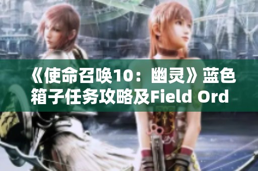 《使命召唤10：幽灵》蓝色箱子任务攻略及Field Orders流程详解