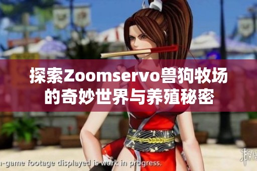 探索Zoomservo兽狗牧场的奇妙世界与养殖秘密