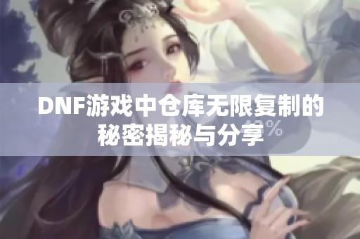 DNF游戏中仓库无限复制的秘密揭秘与分享