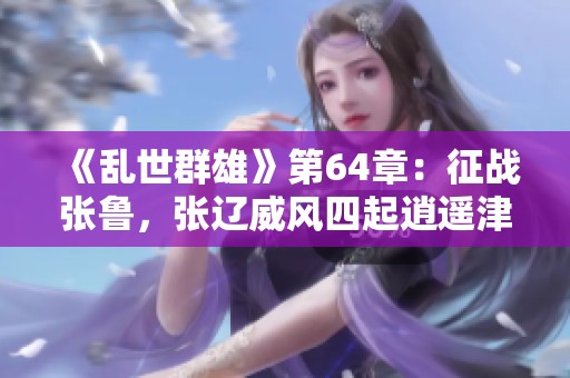 《乱世群雄》第64章：征战张鲁，张辽威风四起逍遥津