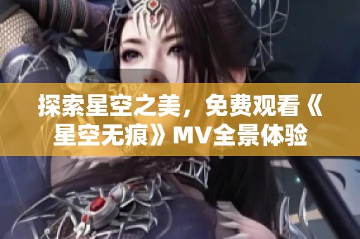 探索星空之美，免费观看《星空无痕》MV全景体验