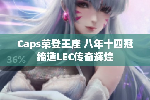 Caps荣登王座 八年十四冠缔造LEC传奇辉煌