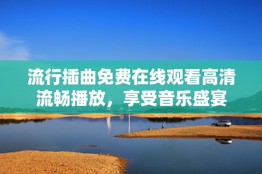 流行插曲免费在线观看高清流畅播放，享受音乐盛宴