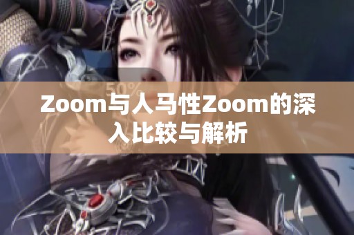 Zoom与人马性Zoom的深入比较与解析