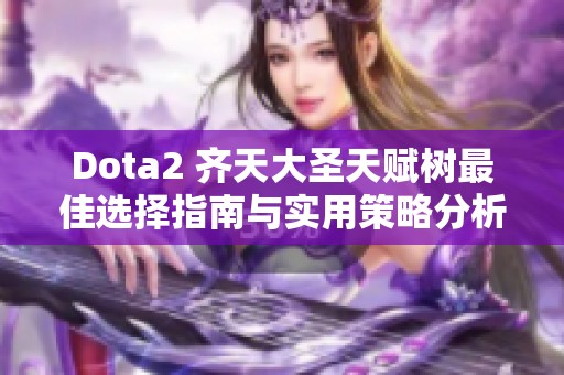 Dota2 齐天大圣天赋树最佳选择指南与实用策略分析