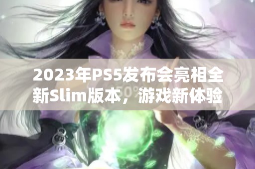 2023年PS5发布会亮相全新Slim版本，游戏新体验引期待