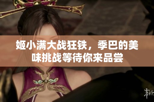 姬小满大战狂铁，季巴的美味挑战等待你来品尝