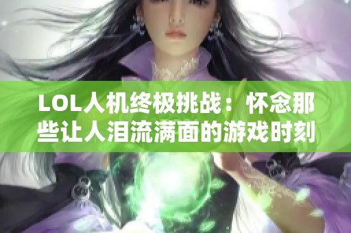 LOL人机终极挑战：怀念那些让人泪流满面的游戏时刻