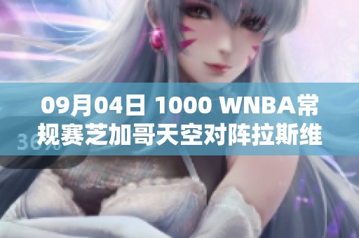 09月04日 1000 WNBA常规赛芝加哥天空对阵拉斯维加斯王牌精彩对决分析