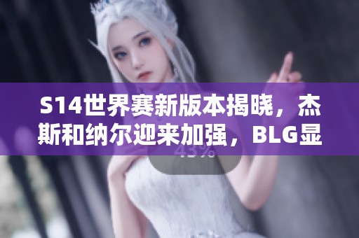 S14世界赛新版本揭晓，杰斯和纳尔迎来加强，BLG显现夺冠希望