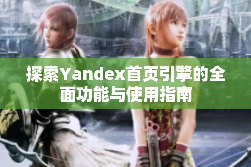 探索Yandex首页引擎的全面功能与使用指南