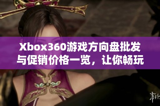 Xbox360游戏方向盘批发与促销价格一览，让你畅玩赛车游戏