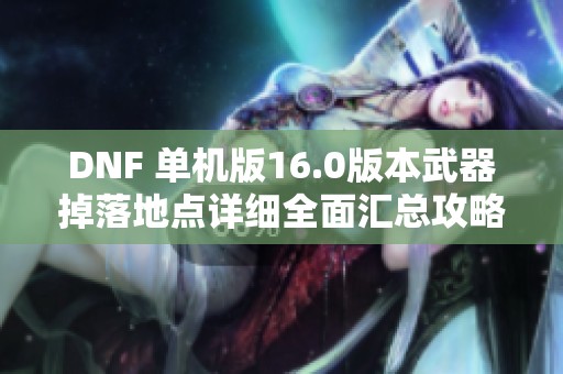 DNF 单机版16.0版本武器掉落地点详细全面汇总攻略