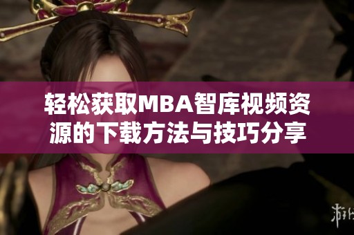 轻松获取MBA智库视频资源的下载方法与技巧分享