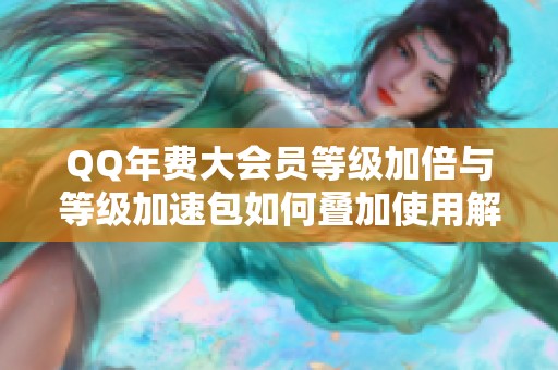 QQ年费大会员等级加倍与等级加速包如何叠加使用解析