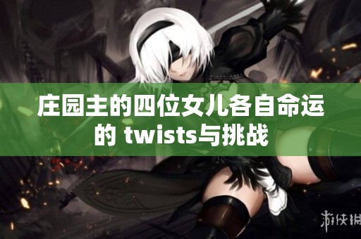 庄园主的四位女儿各自命运的 twists与挑战