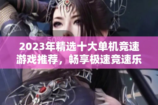 2023年精选十大单机竞速游戏推荐，畅享极速竞速乐趣