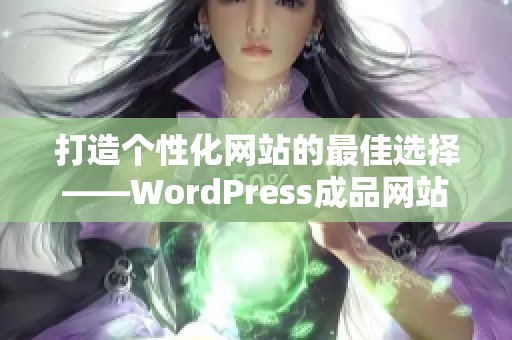 打造个性化网站的最佳选择——WordPress成品网站全面解析