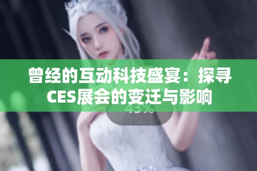 曾经的互动科技盛宴：探寻CES展会的变迁与影响