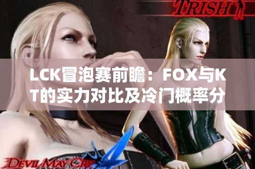 LCK冒泡赛前瞻：FOX与KT的实力对比及冷门概率分析