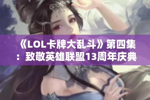 《LOL卡牌大乱斗》第四集：致敬英雄联盟13周年庆典的精彩对决！