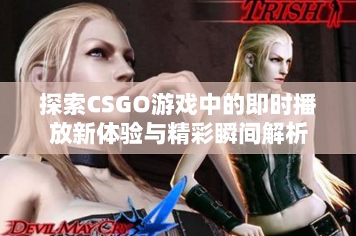 探索CSGO游戏中的即时播放新体验与精彩瞬间解析