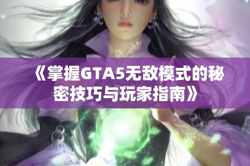 《掌握GTA5无敌模式的秘密技巧与玩家指南》