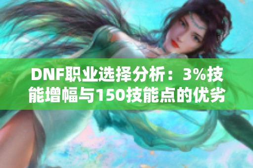 DNF职业选择分析：3%技能增幅与150技能点的优劣对比